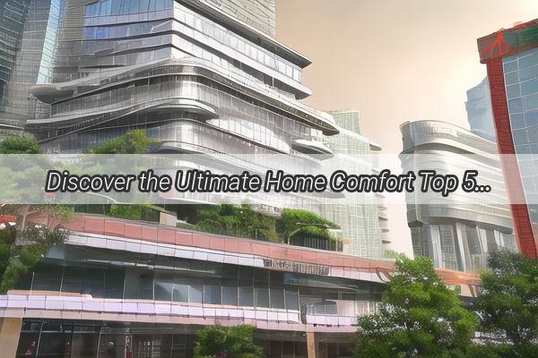 Discover the Ultimate Home Comfort Top 5 Furniture Stores in Guangzhou You Cant Miss